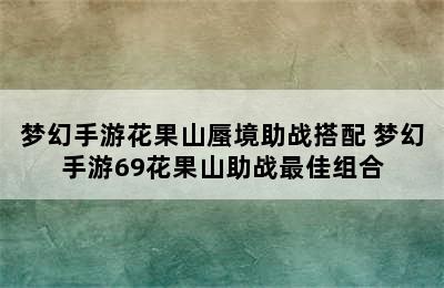 梦幻手游花果山蜃境助战搭配 梦幻手游69花果山助战最佳组合